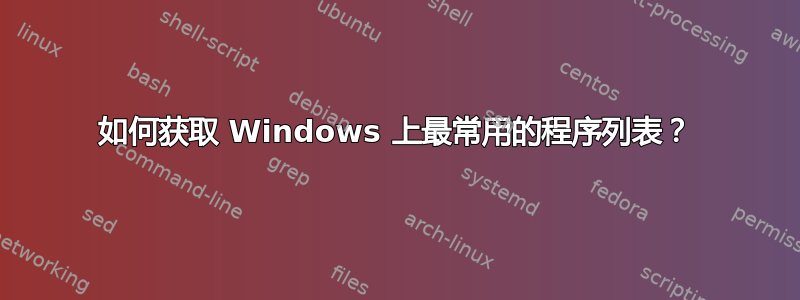 如何获取 Windows 上最常用的程序列表？