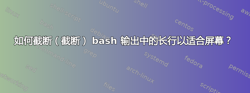 如何截断（截断） bash 输出中的长行以适合屏幕？