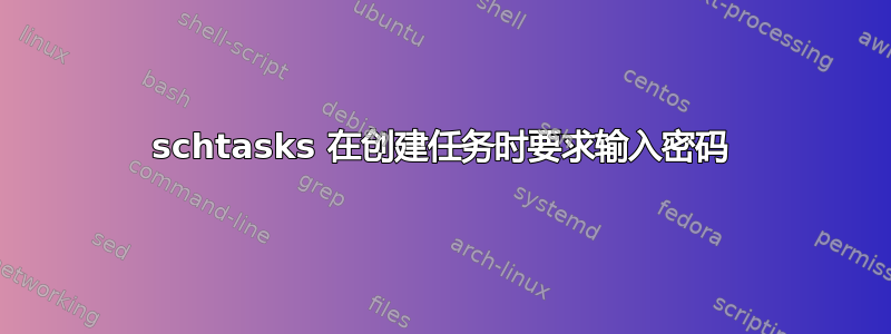 schtasks 在创建任务时要求输入密码