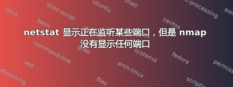 netstat 显示正在监听某些端口，但是 nmap 没有显示任何端口