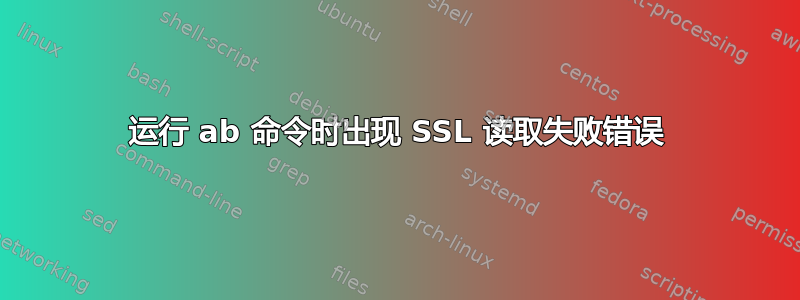 运行 ab 命令时出现 SSL 读取失败错误