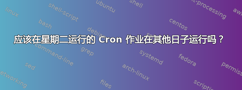 应该在星期二运行的 Cron 作业在其他日子运行吗？