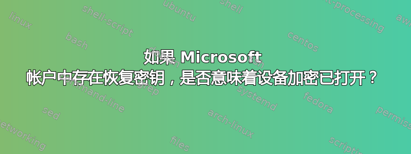 如果 Microsoft 帐户中存在恢复密钥，是否意味着设备加密已打开？