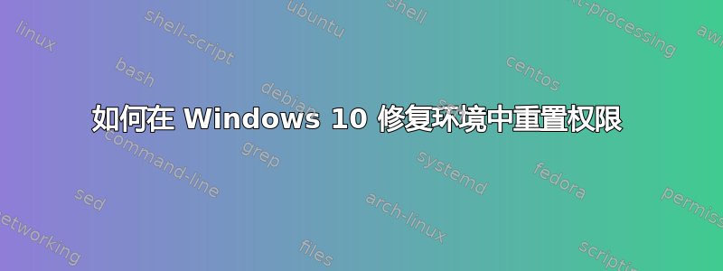 如何在 Windows 10 修复环境中重置权限