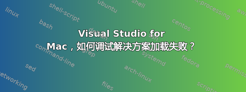 Visual Studio for Mac，如何调试解决方案加载失败？