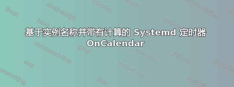 基于实例名称并带有计算的 Systemd 定时器 OnCalendar