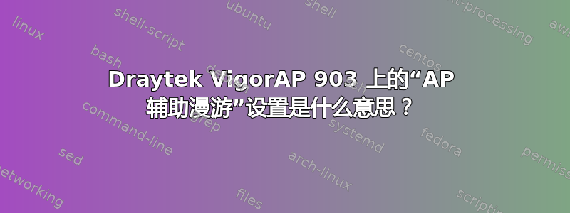 Draytek VigorAP 903 上的“AP 辅助漫游”设置是什么意思？