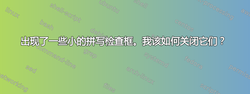 出现了一些小的拼写检查框。我该如何关闭它们？