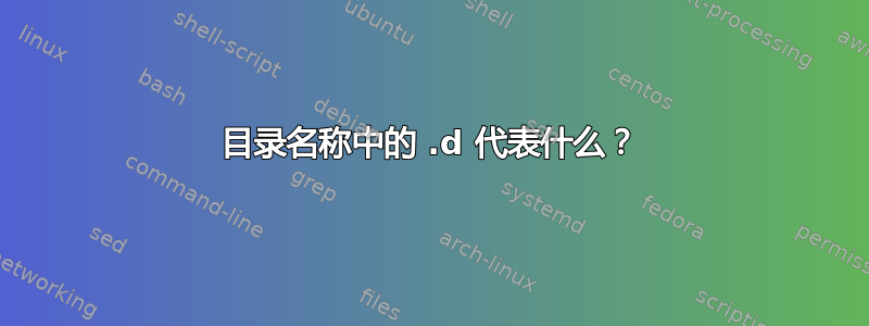 目录名称中的 .d 代表什么？