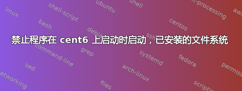 禁止程序在 cent6 上启动时启动，已安装的文件系统