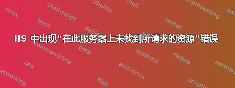 IIS 中出现“在此服务器上未找到所请求的资源”错误