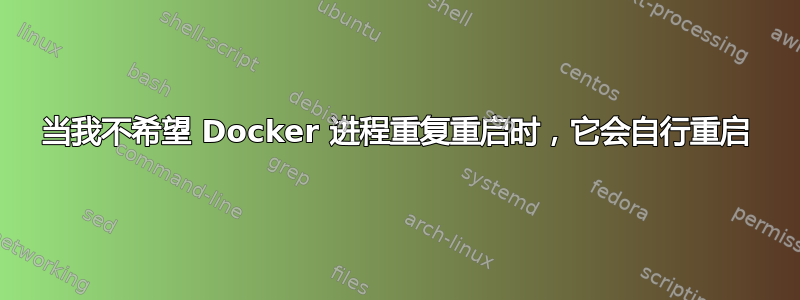 当我不希望 Docker 进程重复重启时，它会自行重启