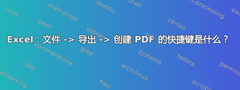 Excel：文件 -> 导出 -> 创建 PDF 的快捷键是什么？