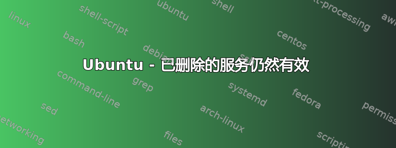 Ubuntu - 已删除的服务仍然有效