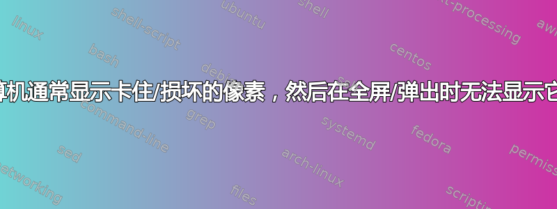 计算机通常显示卡住/损坏的像素，然后在全屏/弹出时无法显示它们