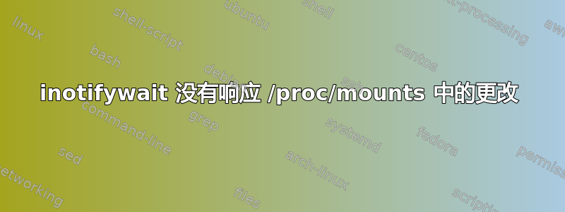 inotifywait 没有响应 /proc/mounts 中的更改