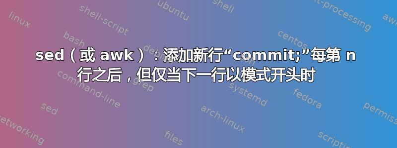 sed（或 awk）：添加新行“commit;”每第 n 行之后，但仅当下一行以模式开头时