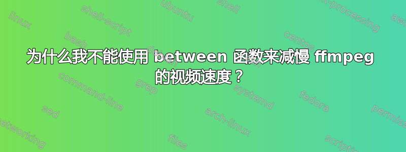 为什么我不能使用 between 函数来减慢 ffmpeg 的视频速度？