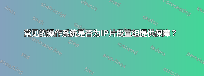 常见的操作系统是否为IP片段重组提供保障？