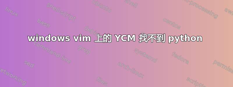 windows vim 上的 YCM 找不到 python