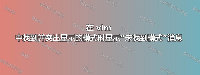 在 vim 中找到并突出显示的模式时显示“未找到模式”消息