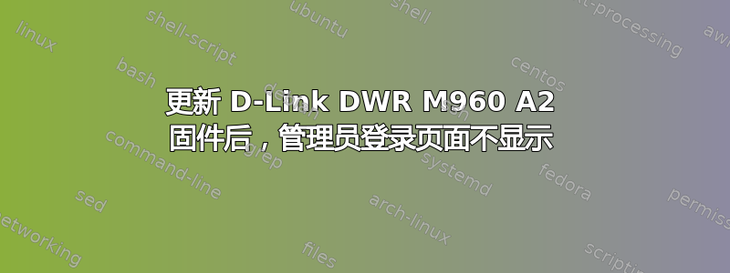 更新 D-Link DWR M960 A2 固件后，管理员登录页面不显示