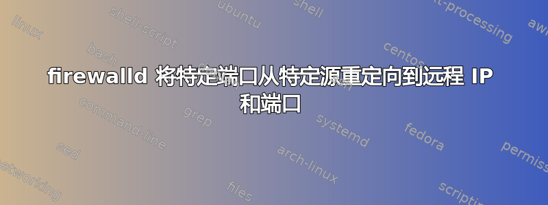 firewalld 将特定端口从特定源重定向到远程 IP 和端口