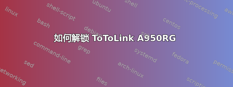 如何解锁 ToToLink A950RG