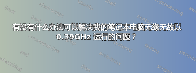 有没有什么办法可以解决我的笔记本电脑无缘无故以 0.39GHz 运行的问题？