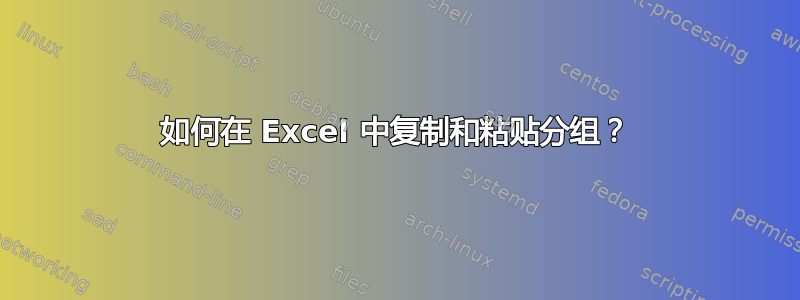 如何在 Excel 中复制和粘贴分组？