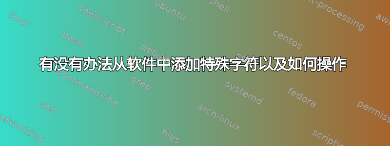 有没有办法从软件中添加特殊字符以及如何操作