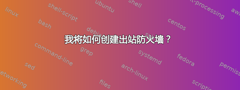 我将如何创建出站防火墙？