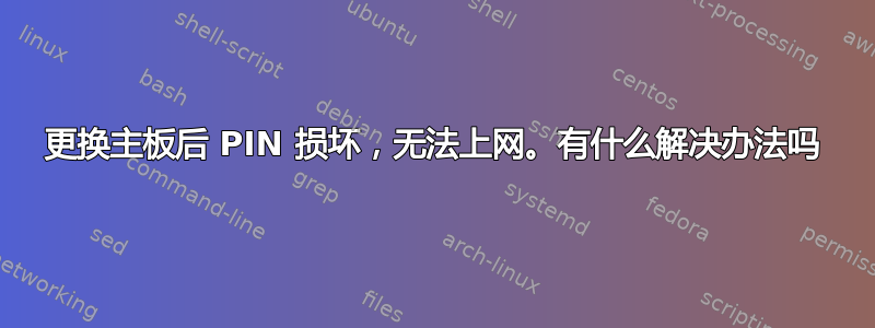 更换主板后 PIN 损坏，无法上网。有什么解决办法吗