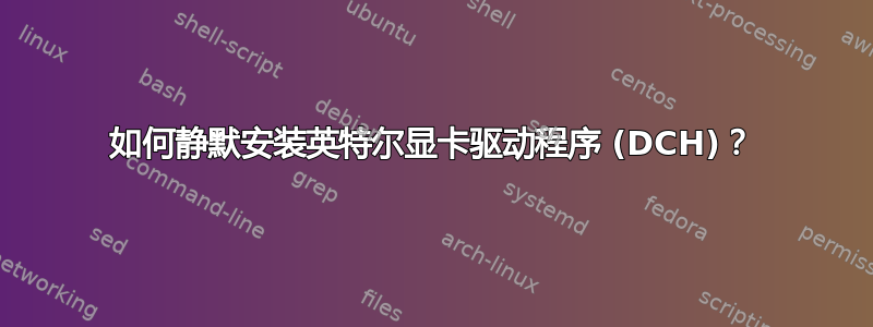 如何静默安装英特尔显卡驱动程序 (DCH)？