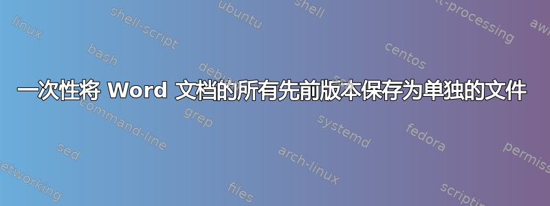 一次性将 Word 文档的所有先前版本保存为单独的文件