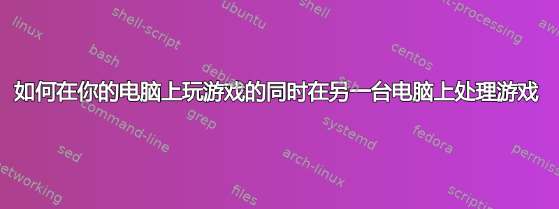 如何在你的电脑上玩游戏的同时在另一台电脑上处理游戏