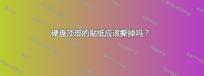 硬盘顶部的贴纸应该撕掉吗？