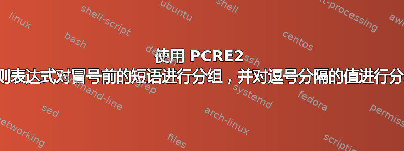 使用 PCRE2 正则表达式对冒号前的短语进行分组，并对逗号分隔的值进行分组