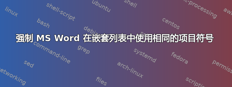 强制 MS Word 在嵌套列表中使用相同的项目符号