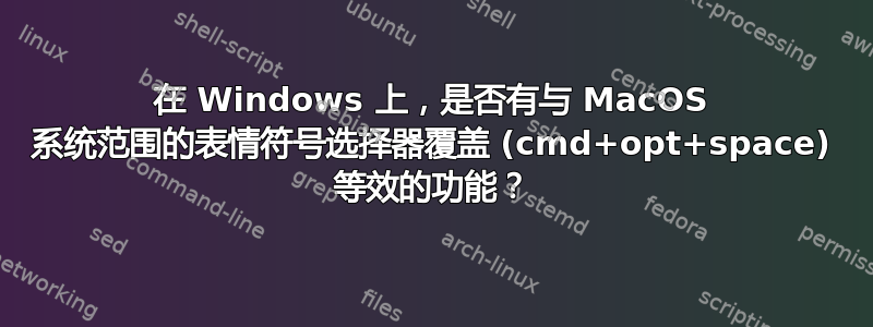 在 Windows 上，是否有与 MacOS 系统范围的表情符号选择器覆盖 (cmd+opt+space) 等效的功能？