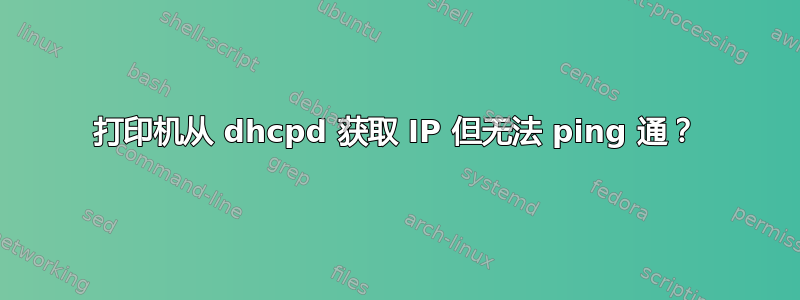 打印机从 dhcpd 获取 IP 但无法 ping 通？