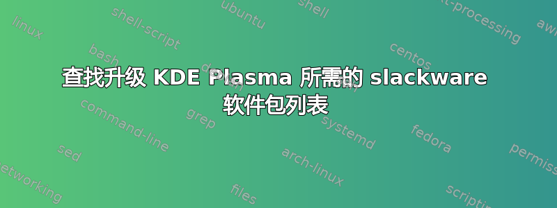 查找升级 KDE Plasma 所需的 slackware 软件包列表