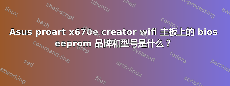 Asus proart x670e creator wifi 主板上的 bios eeprom 品牌和型号是什么？