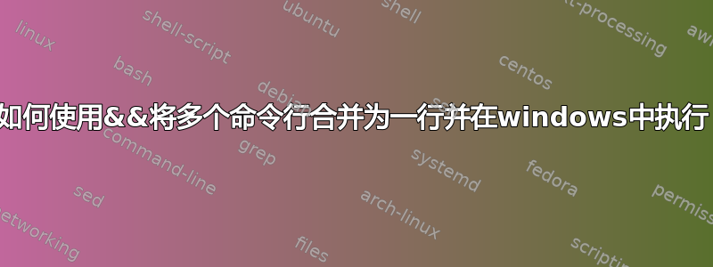 如何使用&&将多个命令行合并为一行并在windows中执行