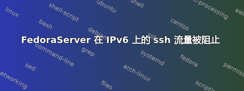 FedoraServer 在 IPv6 上的 ssh 流量被阻止