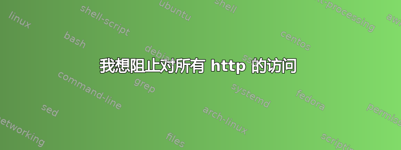 我想阻止对所有 http 的访问