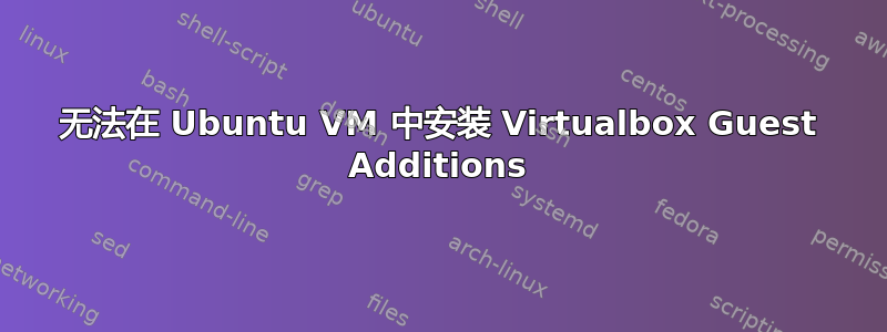 无法在 Ubuntu VM 中安装 Virtualbox Guest Additions