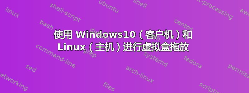 使用 Windows10（客户机）和 Linux（主机）进行虚拟盒拖放