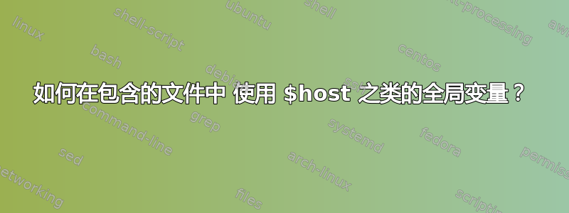 如何在包含的文件中 使用 $host 之类的全局变量？