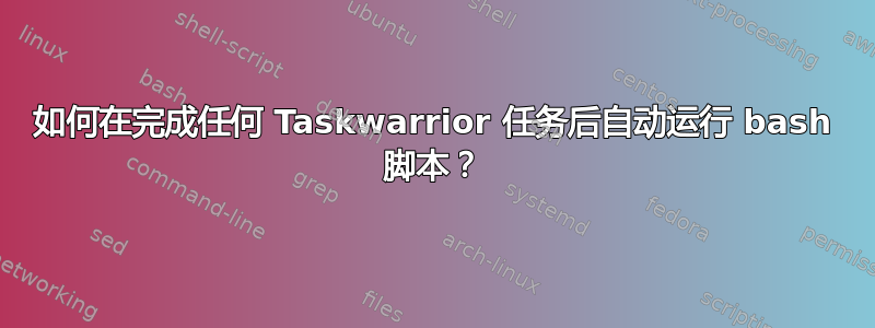 如何在完成任何 Taskwarrior 任务后自动运行 bash 脚本？